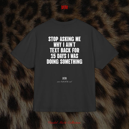 STOP ASKING ME WHY I AIN'T TEXT BACK FOR 15 DAYS I WAS DOING SOMETHING - VandalMu$e T-Shirt