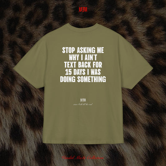 STOP ASKING ME WHY I AIN'T TEXT BACK FOR 15 DAYS I WAS DOING SOMETHING - VandalMu$e T-Shirt