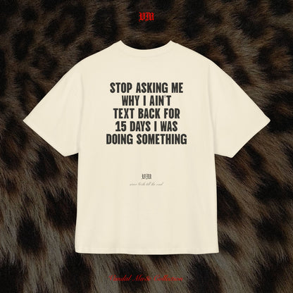STOP ASKING ME WHY I AIN'T TEXT BACK FOR 15 DAYS I WAS DOING SOMETHING - VandalMu$e T-Shirt