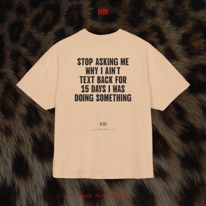 STOP ASKING ME WHY I AIN'T TEXT BACK FOR 15 DAYS I WAS DOING SOMETHING - VandalMu$e T-Shirt